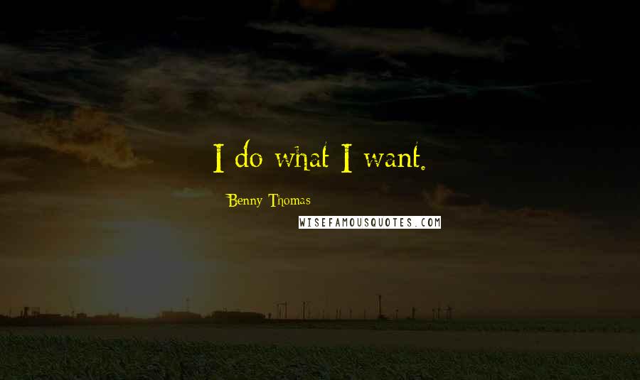 Benny Thomas Quotes: I do what I want.