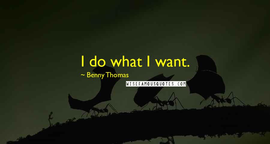 Benny Thomas Quotes: I do what I want.