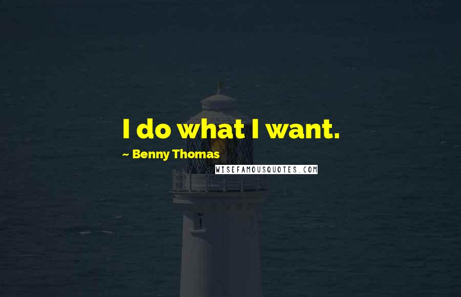 Benny Thomas Quotes: I do what I want.