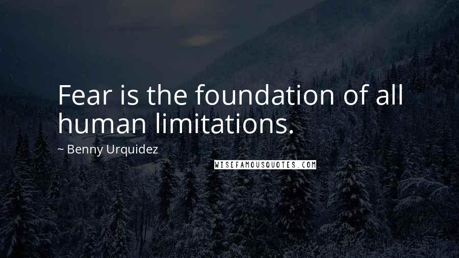 Benny Urquidez Quotes: Fear is the foundation of all human limitations.