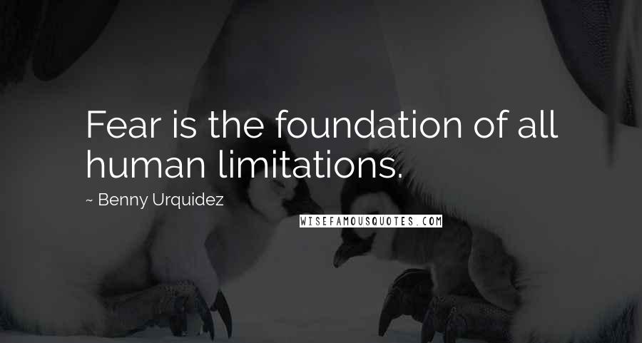 Benny Urquidez Quotes: Fear is the foundation of all human limitations.