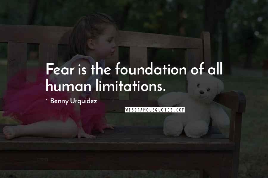 Benny Urquidez Quotes: Fear is the foundation of all human limitations.