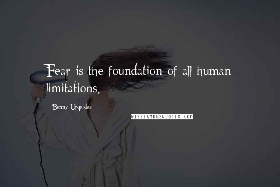 Benny Urquidez Quotes: Fear is the foundation of all human limitations.