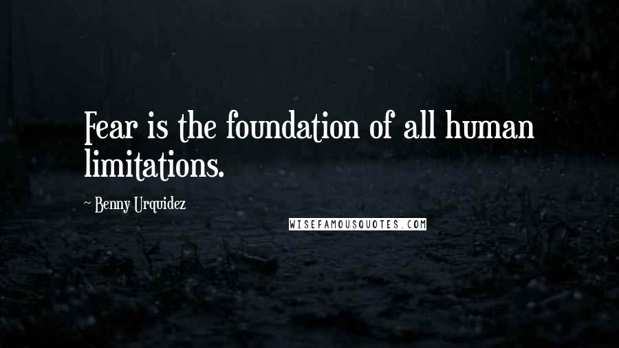 Benny Urquidez Quotes: Fear is the foundation of all human limitations.