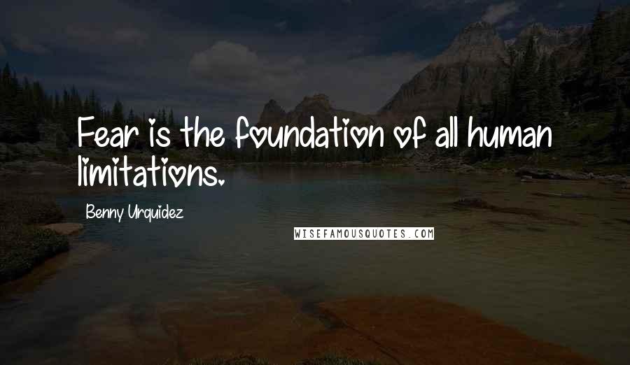 Benny Urquidez Quotes: Fear is the foundation of all human limitations.