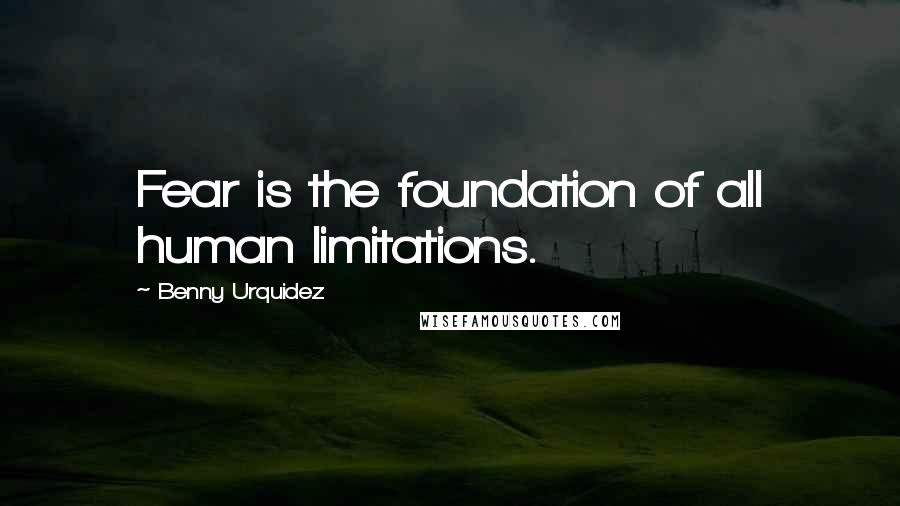 Benny Urquidez Quotes: Fear is the foundation of all human limitations.