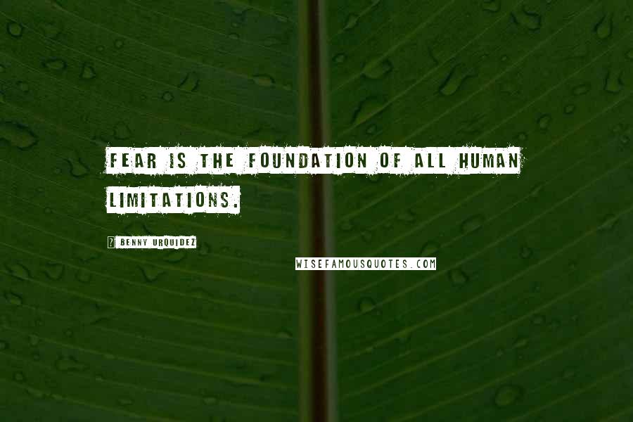 Benny Urquidez Quotes: Fear is the foundation of all human limitations.