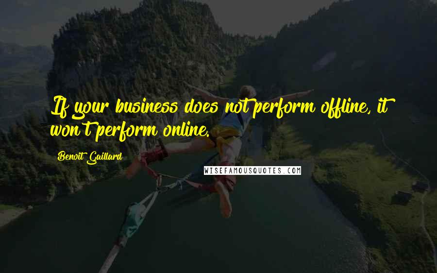 Benoit Gaillard Quotes: If your business does not perform offline, it won't perform online.