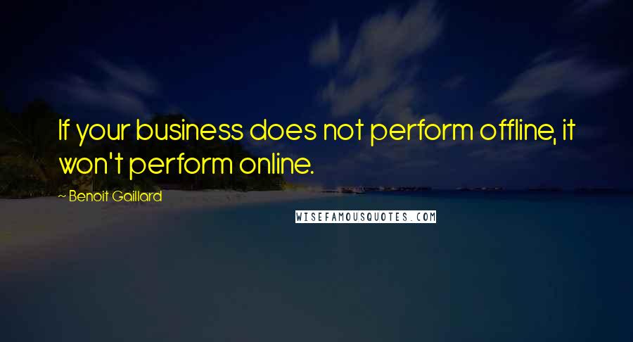 Benoit Gaillard Quotes: If your business does not perform offline, it won't perform online.