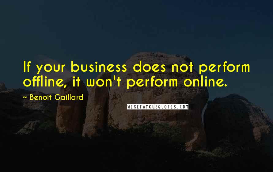 Benoit Gaillard Quotes: If your business does not perform offline, it won't perform online.