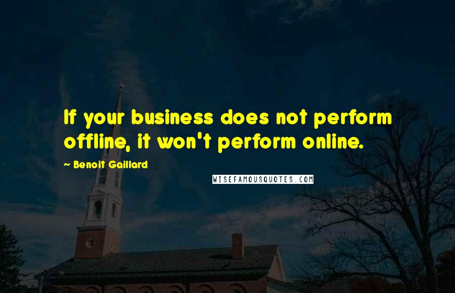 Benoit Gaillard Quotes: If your business does not perform offline, it won't perform online.