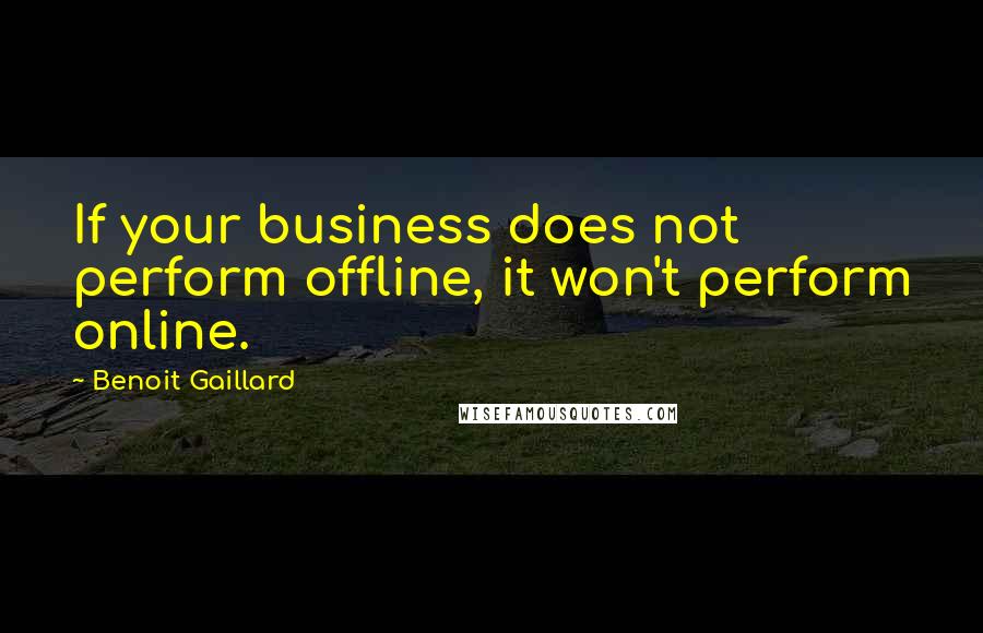 Benoit Gaillard Quotes: If your business does not perform offline, it won't perform online.