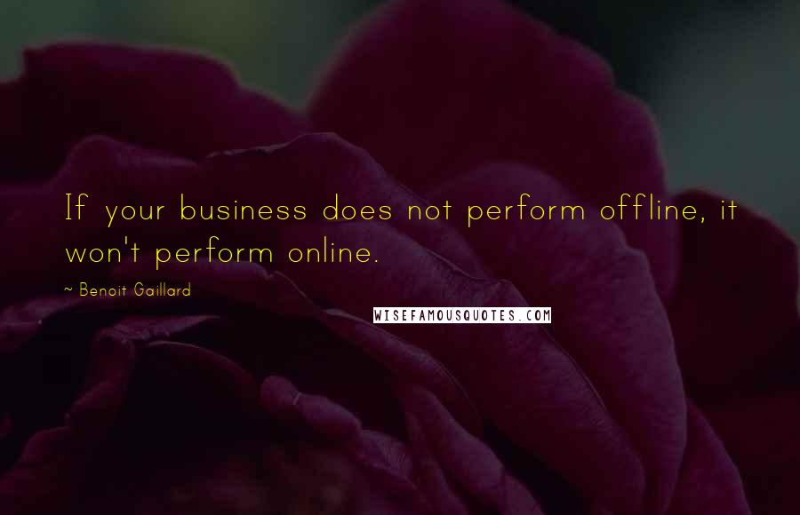 Benoit Gaillard Quotes: If your business does not perform offline, it won't perform online.