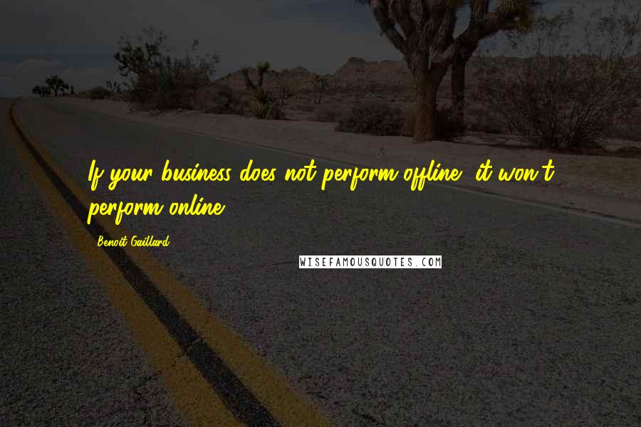 Benoit Gaillard Quotes: If your business does not perform offline, it won't perform online.