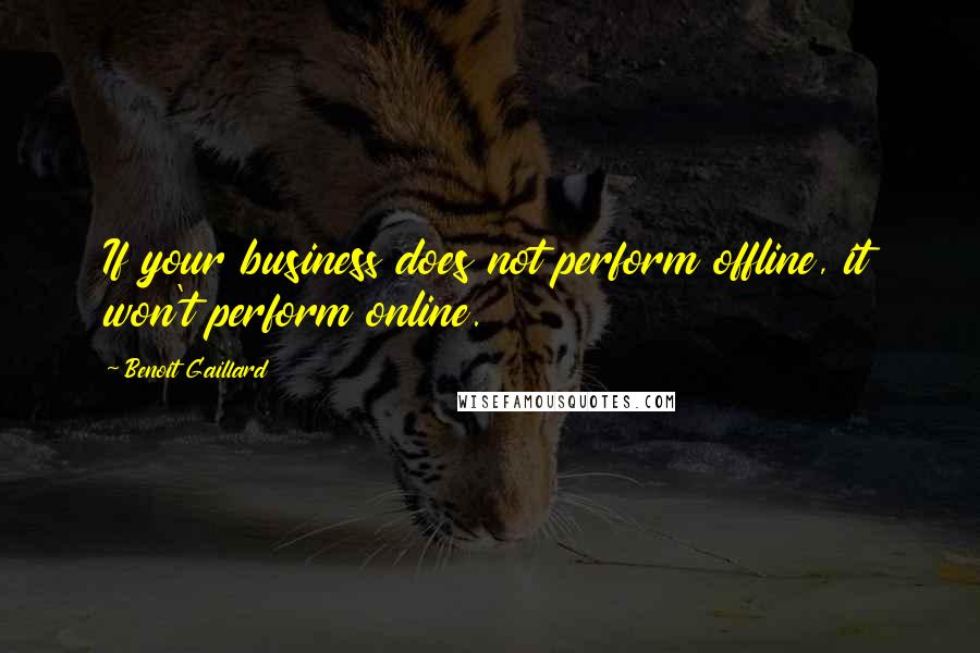 Benoit Gaillard Quotes: If your business does not perform offline, it won't perform online.