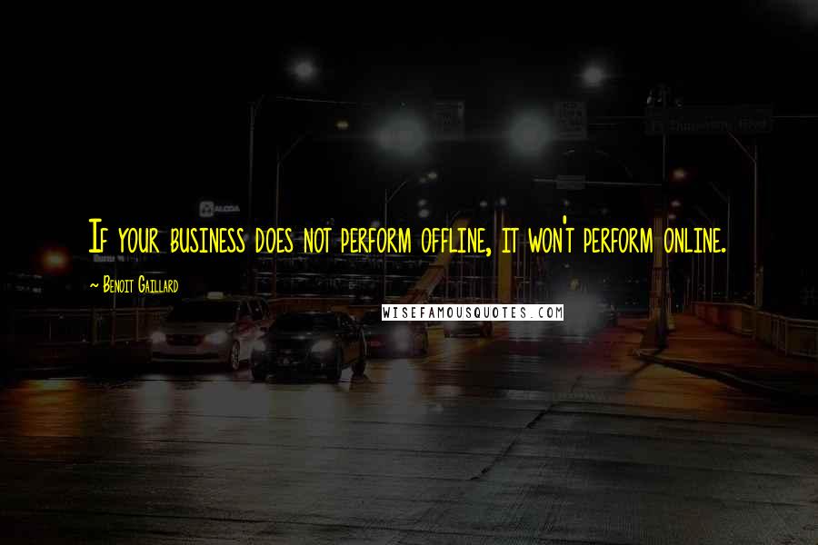 Benoit Gaillard Quotes: If your business does not perform offline, it won't perform online.