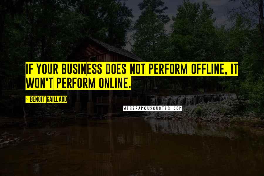 Benoit Gaillard Quotes: If your business does not perform offline, it won't perform online.