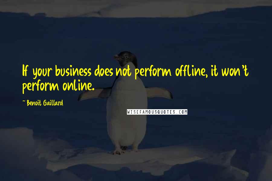 Benoit Gaillard Quotes: If your business does not perform offline, it won't perform online.