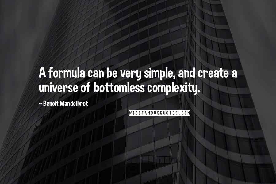 Benoit Mandelbrot Quotes: A formula can be very simple, and create a universe of bottomless complexity.