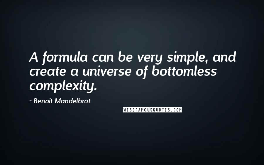 Benoit Mandelbrot Quotes: A formula can be very simple, and create a universe of bottomless complexity.