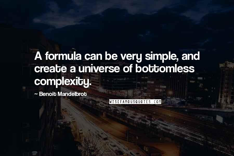 Benoit Mandelbrot Quotes: A formula can be very simple, and create a universe of bottomless complexity.