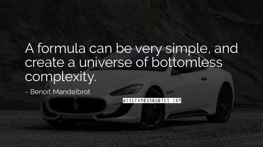 Benoit Mandelbrot Quotes: A formula can be very simple, and create a universe of bottomless complexity.