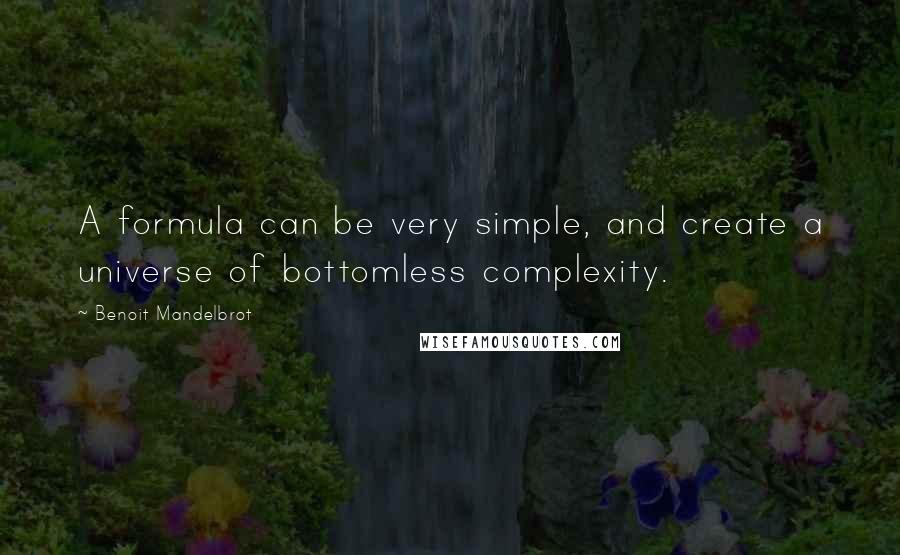 Benoit Mandelbrot Quotes: A formula can be very simple, and create a universe of bottomless complexity.