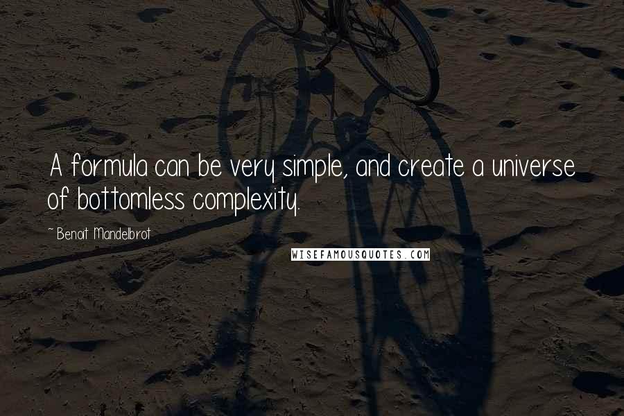 Benoit Mandelbrot Quotes: A formula can be very simple, and create a universe of bottomless complexity.