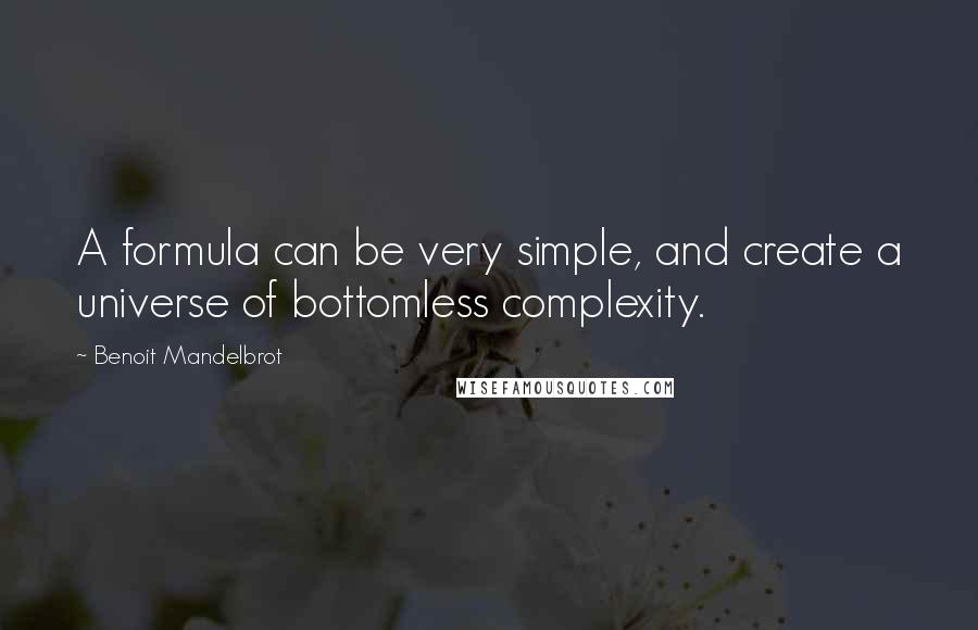 Benoit Mandelbrot Quotes: A formula can be very simple, and create a universe of bottomless complexity.