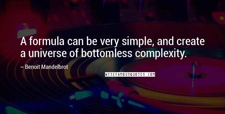 Benoit Mandelbrot Quotes: A formula can be very simple, and create a universe of bottomless complexity.