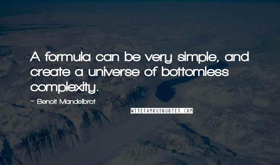 Benoit Mandelbrot Quotes: A formula can be very simple, and create a universe of bottomless complexity.