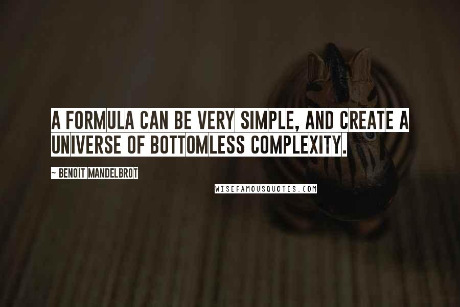 Benoit Mandelbrot Quotes: A formula can be very simple, and create a universe of bottomless complexity.