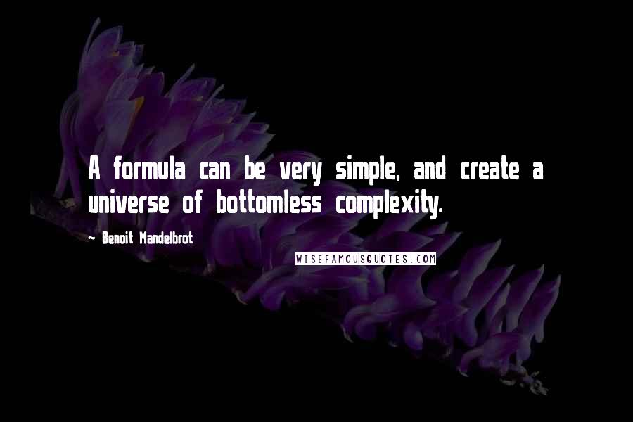 Benoit Mandelbrot Quotes: A formula can be very simple, and create a universe of bottomless complexity.