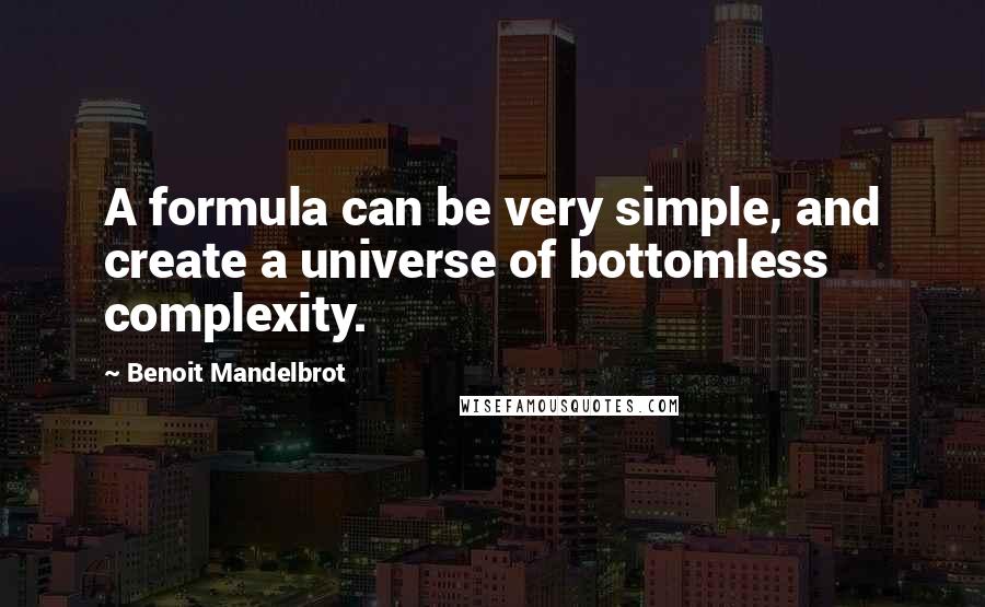 Benoit Mandelbrot Quotes: A formula can be very simple, and create a universe of bottomless complexity.