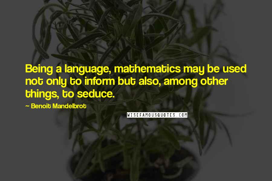 Benoit Mandelbrot Quotes: Being a language, mathematics may be used not only to inform but also, among other things, to seduce.