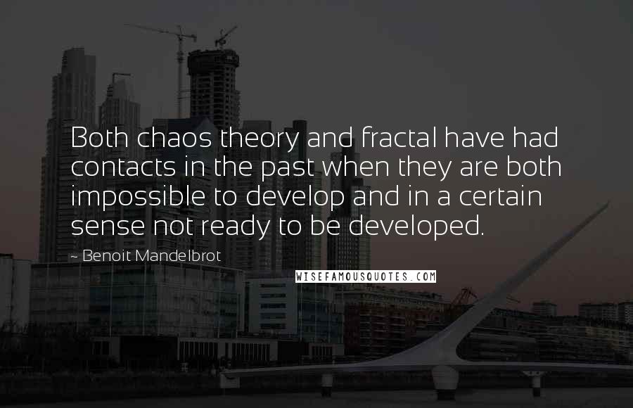 Benoit Mandelbrot Quotes: Both chaos theory and fractal have had contacts in the past when they are both impossible to develop and in a certain sense not ready to be developed.