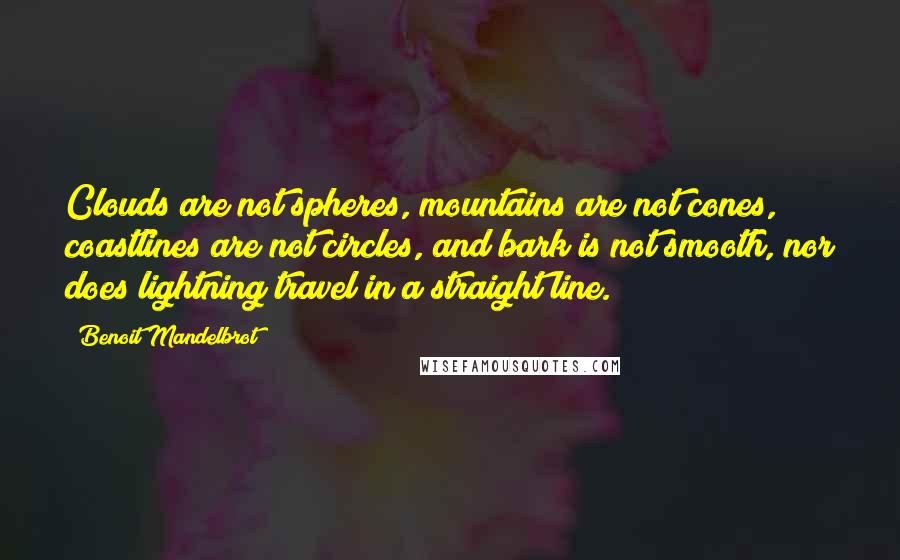 Benoit Mandelbrot Quotes: Clouds are not spheres, mountains are not cones, coastlines are not circles, and bark is not smooth, nor does lightning travel in a straight line.