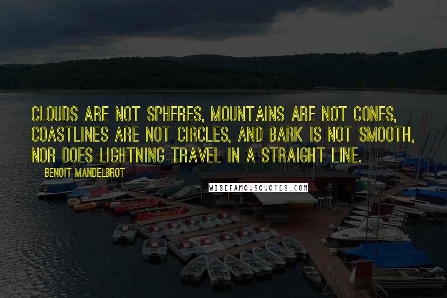 Benoit Mandelbrot Quotes: Clouds are not spheres, mountains are not cones, coastlines are not circles, and bark is not smooth, nor does lightning travel in a straight line.