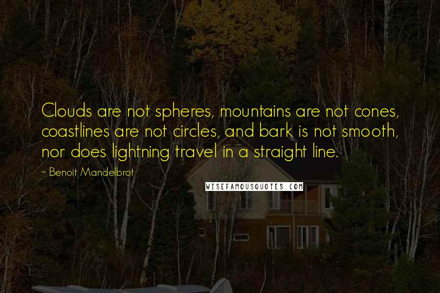 Benoit Mandelbrot Quotes: Clouds are not spheres, mountains are not cones, coastlines are not circles, and bark is not smooth, nor does lightning travel in a straight line.