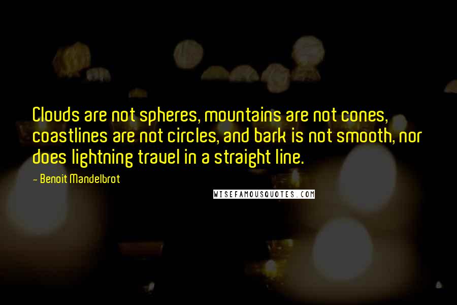 Benoit Mandelbrot Quotes: Clouds are not spheres, mountains are not cones, coastlines are not circles, and bark is not smooth, nor does lightning travel in a straight line.