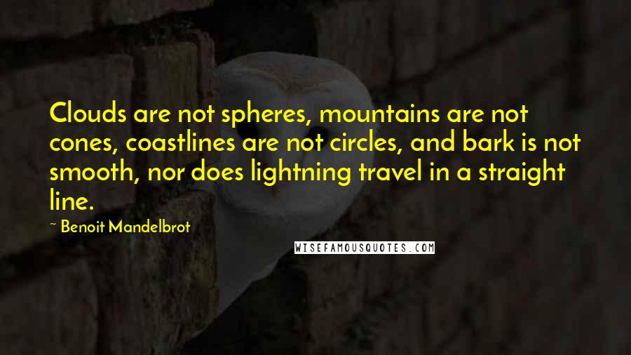 Benoit Mandelbrot Quotes: Clouds are not spheres, mountains are not cones, coastlines are not circles, and bark is not smooth, nor does lightning travel in a straight line.