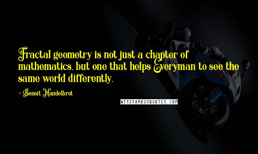 Benoit Mandelbrot Quotes: Fractal geometry is not just a chapter of mathematics, but one that helps Everyman to see the same world differently.