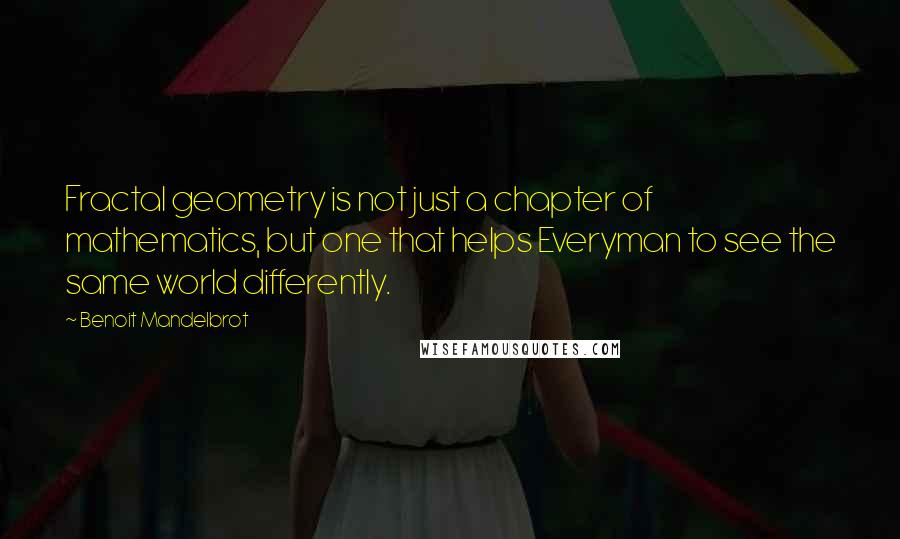 Benoit Mandelbrot Quotes: Fractal geometry is not just a chapter of mathematics, but one that helps Everyman to see the same world differently.