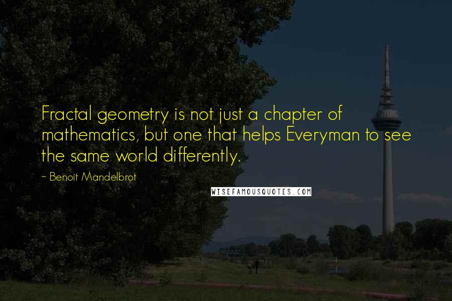 Benoit Mandelbrot Quotes: Fractal geometry is not just a chapter of mathematics, but one that helps Everyman to see the same world differently.