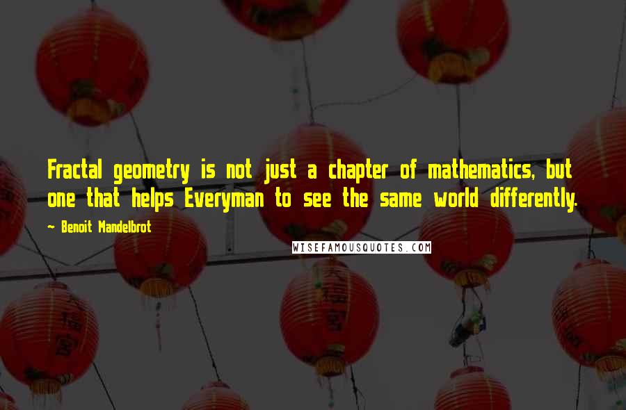 Benoit Mandelbrot Quotes: Fractal geometry is not just a chapter of mathematics, but one that helps Everyman to see the same world differently.