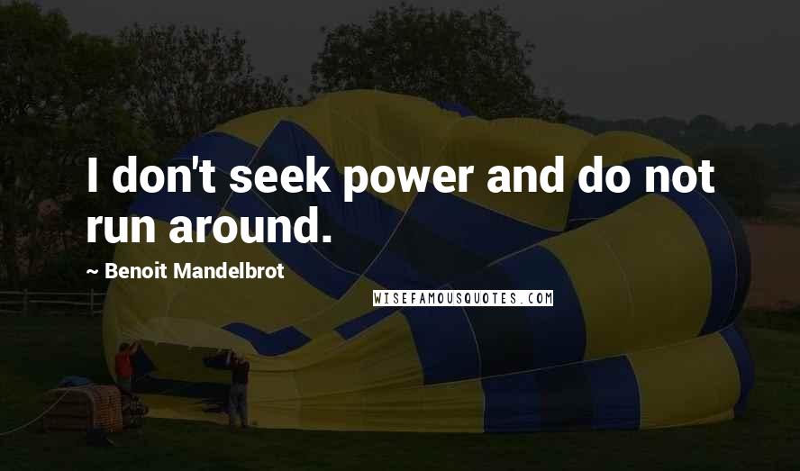 Benoit Mandelbrot Quotes: I don't seek power and do not run around.