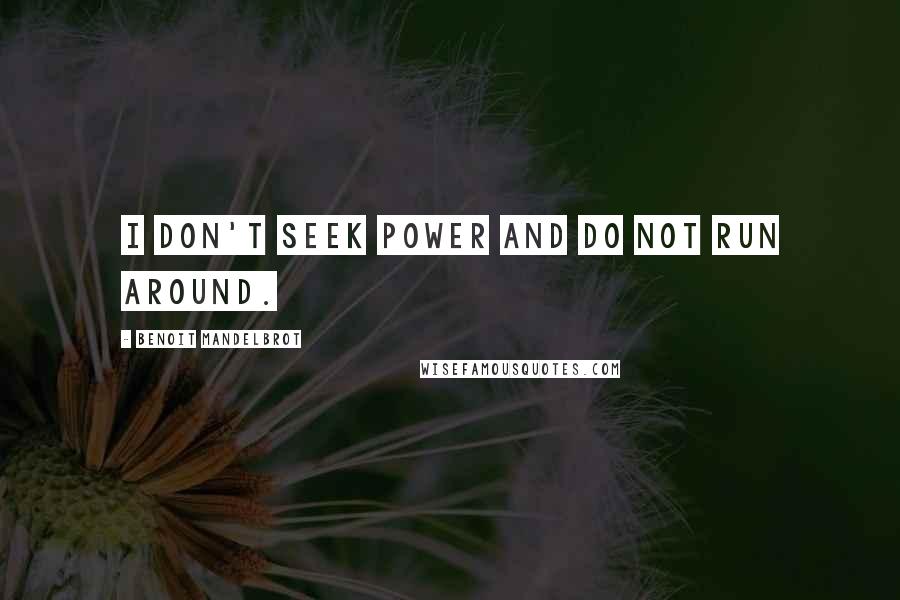 Benoit Mandelbrot Quotes: I don't seek power and do not run around.