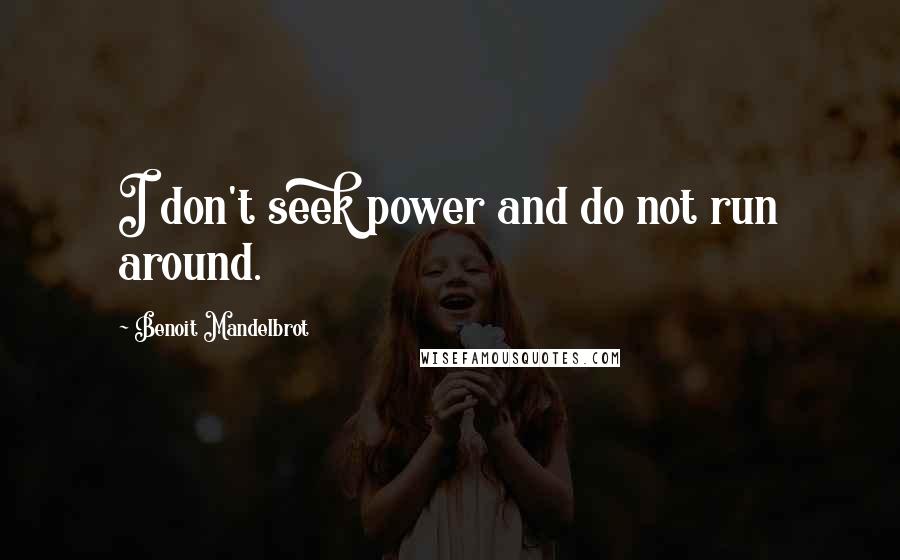 Benoit Mandelbrot Quotes: I don't seek power and do not run around.