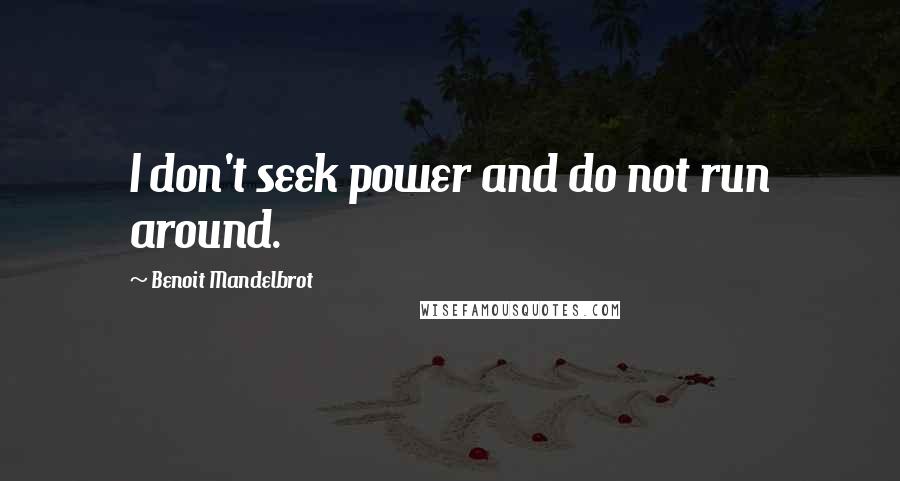 Benoit Mandelbrot Quotes: I don't seek power and do not run around.