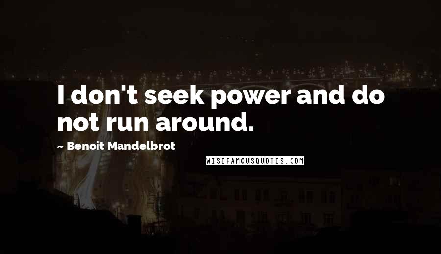 Benoit Mandelbrot Quotes: I don't seek power and do not run around.